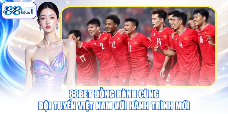 88BET Đồng Hành Cùng Đội Tuyển Việt Nam Với Hành Trình Mới